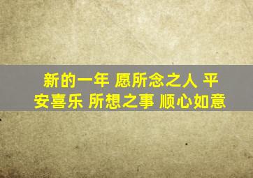 新的一年 愿所念之人 平安喜乐 所想之事 顺心如意